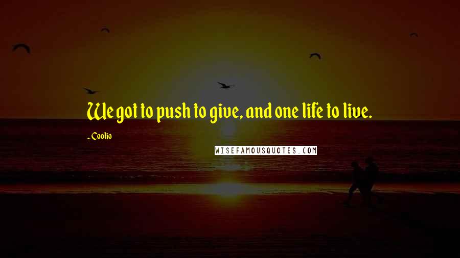 Coolio quotes: We got to push to give, and one life to live.