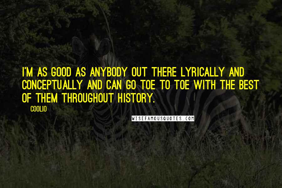 Coolio quotes: I'm as good as anybody out there lyrically and conceptually and can go toe to toe with the best of them throughout history.