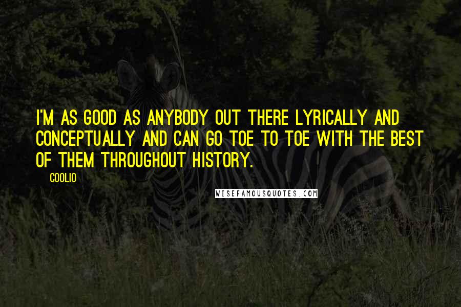 Coolio quotes: I'm as good as anybody out there lyrically and conceptually and can go toe to toe with the best of them throughout history. Coolio quotes: I'm as good as anybody out there lyrically and conceptually and can go toe to toe with the best of them throughout history.