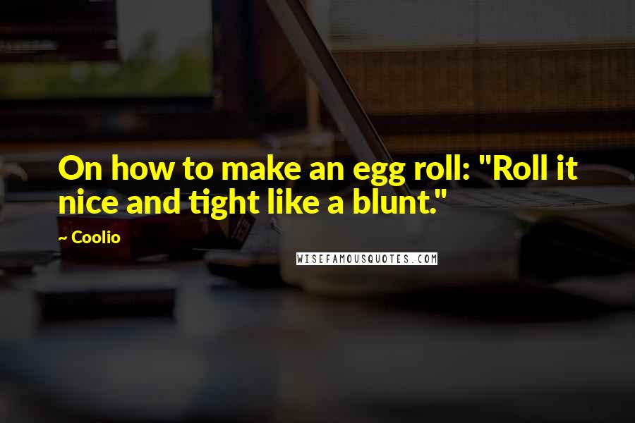 Coolio quotes: On how to make an egg roll: "Roll it nice and tight like a blunt."