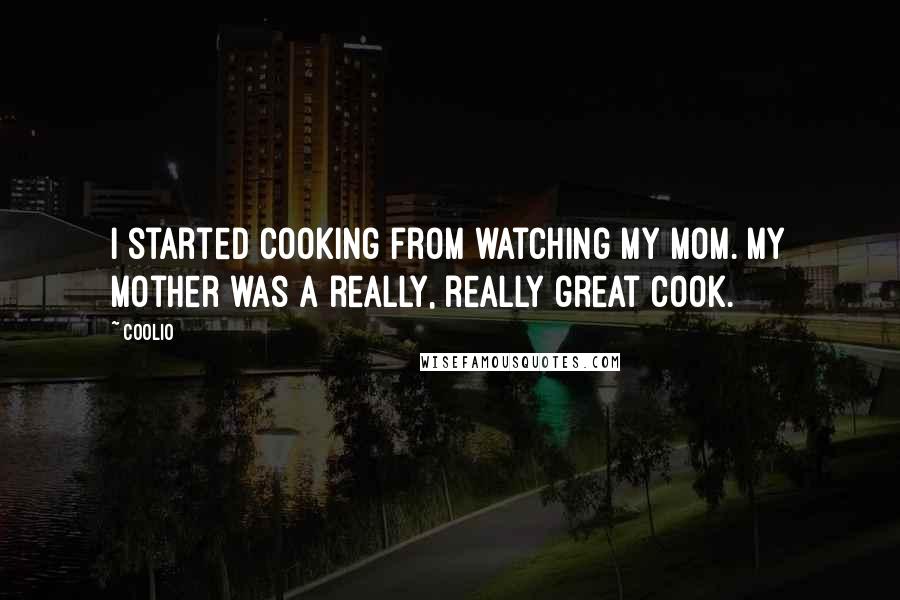 Coolio quotes: I started cooking from watching my mom. My mother was a really, really great cook.