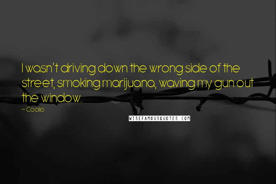Coolio quotes: I wasn't driving down the wrong side of the street, smoking marijuana, waving my gun out the window.