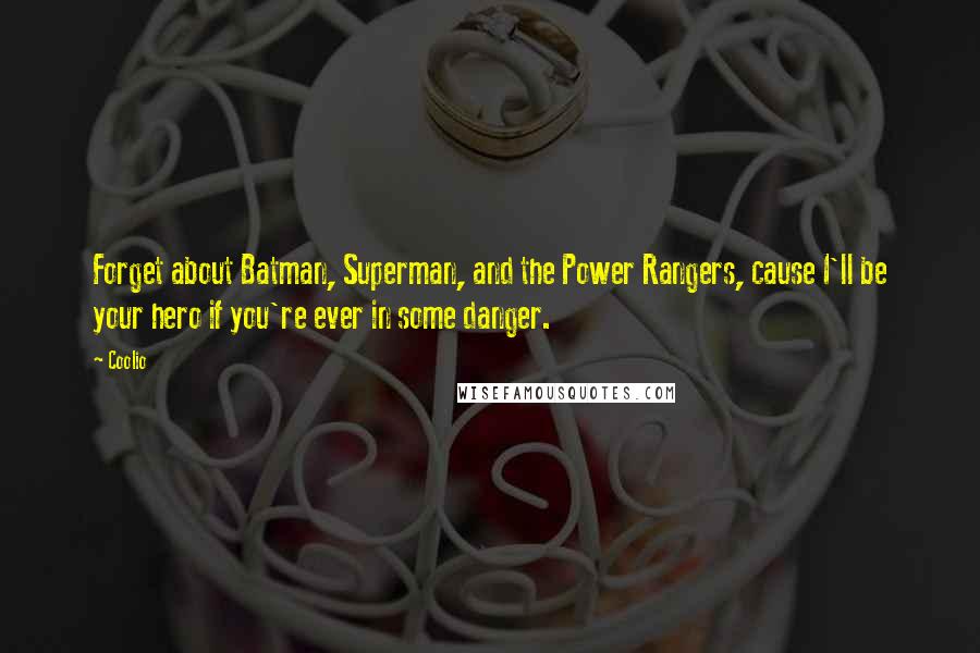 Coolio quotes: Forget about Batman, Superman, and the Power Rangers, cause I'll be your hero if you're ever in some danger. Coolio quotes: Forget about Batman, Superman, and the Power Rangers, cause I'll be your hero if you're ever in some danger.