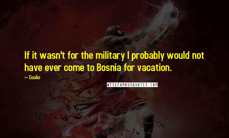 Coolio quotes: If it wasn't for the military I probably would not have ever come to Bosnia for vacation.
