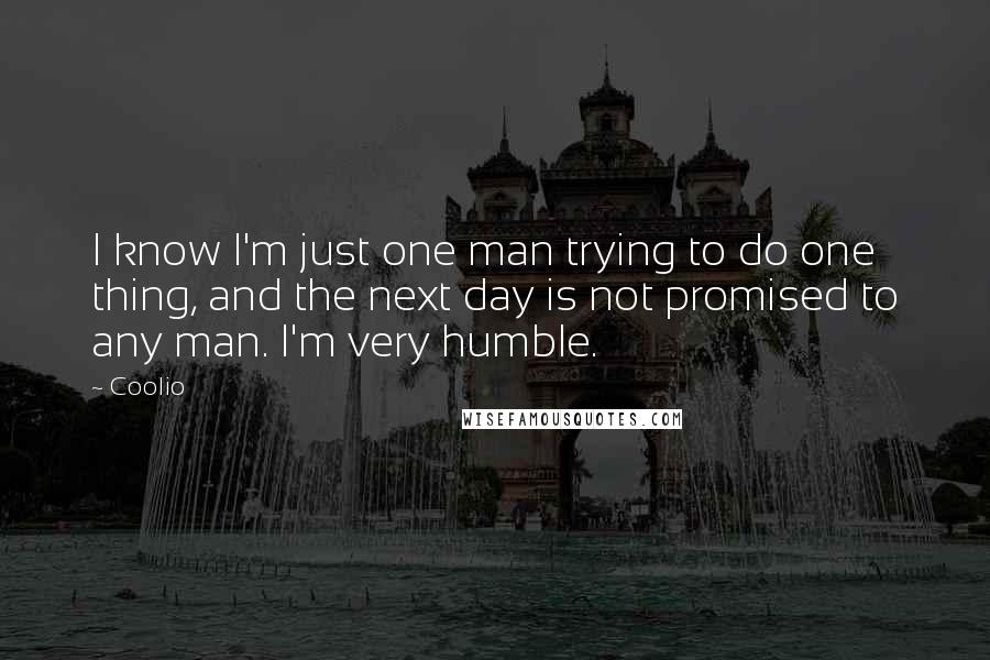Coolio quotes: I know I'm just one man trying to do one thing, and the next day is not promised to any man. I'm very humble. Coolio quotes: I know I'm just one man trying to do one thing, and the next day is not promised to any man. I'm very humble.