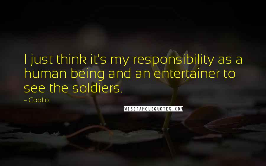 Coolio quotes: I just think it's my responsibility as a human being and an entertainer to see the soldiers.