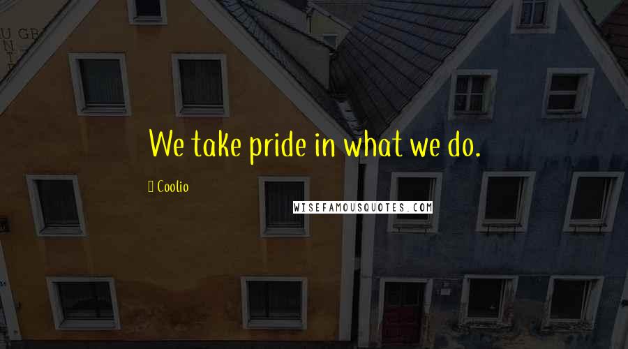 Coolio quotes: We take pride in what we do.