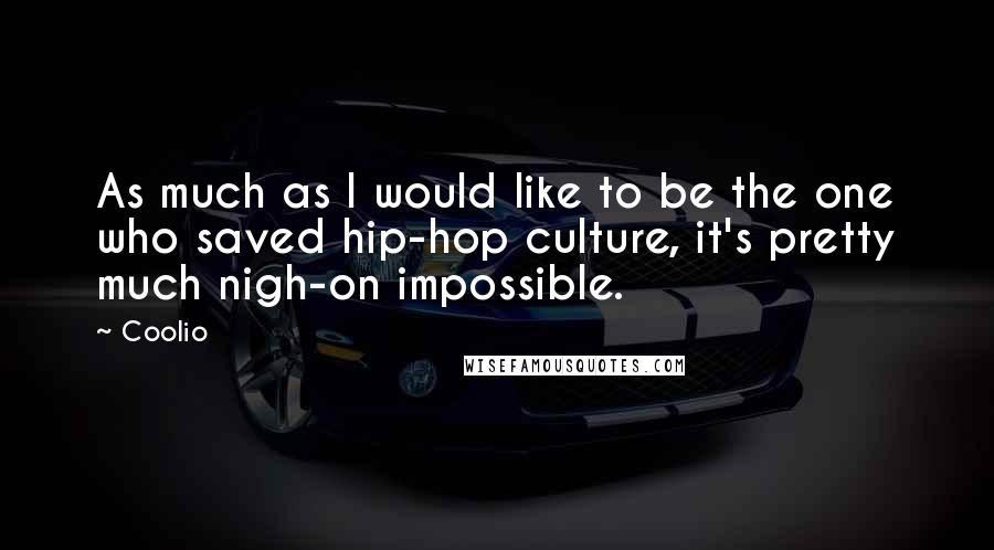 Coolio quotes: As much as I would like to be the one who saved hip-hop culture, it's pretty much nigh-on impossible.