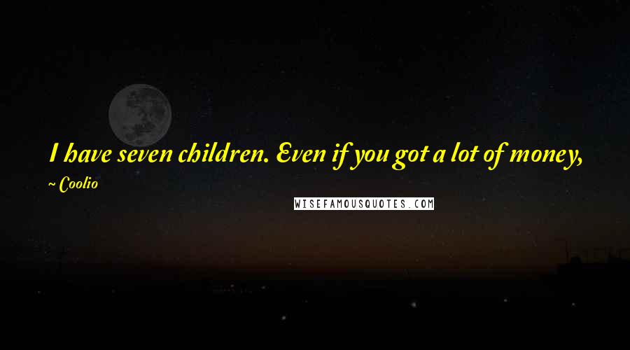 Coolio quotes: I have seven children. Even if you got a lot of money, feeding 5, 6, 7, 8 mouths, it will do some damage to your pocket.