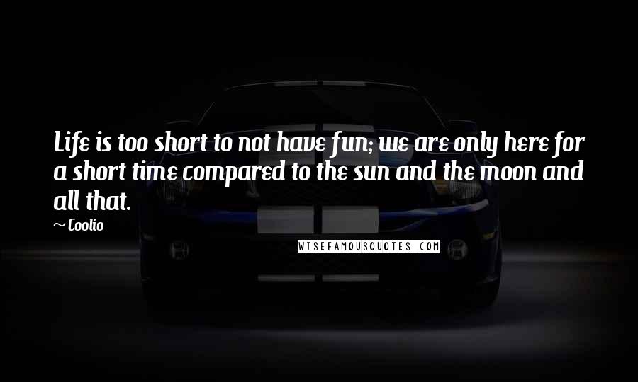 Coolio quotes: Life is too short to not have fun; we are only here for a short time compared to the sun and the moon and all that. Coolio quotes: Life is too short to not have fun; we are only here for a short time compared to the sun and the moon and all that.