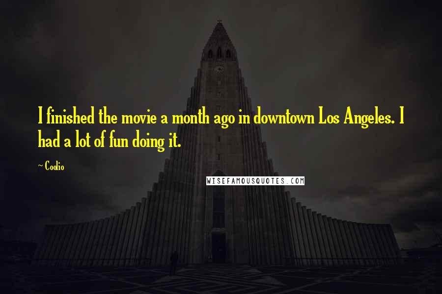 Coolio quotes: I finished the movie a month ago in downtown Los Angeles. I had a lot of fun doing it.