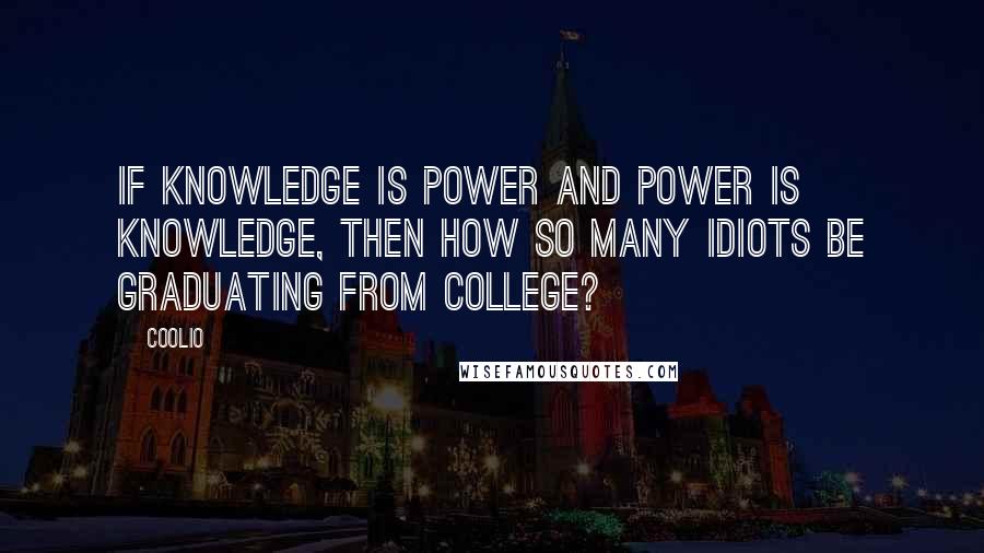 Coolio quotes: If knowledge is power and power is knowledge, then how so many idiots be graduating from college?