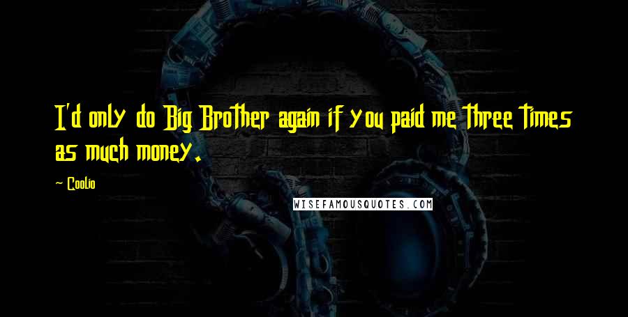 Coolio quotes: I'd only do Big Brother again if you paid me three times as much money.