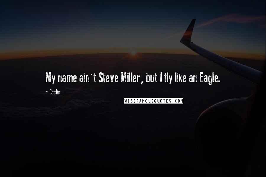 Coolio quotes: My name ain't Steve Miller, but I fly like an Eagle.