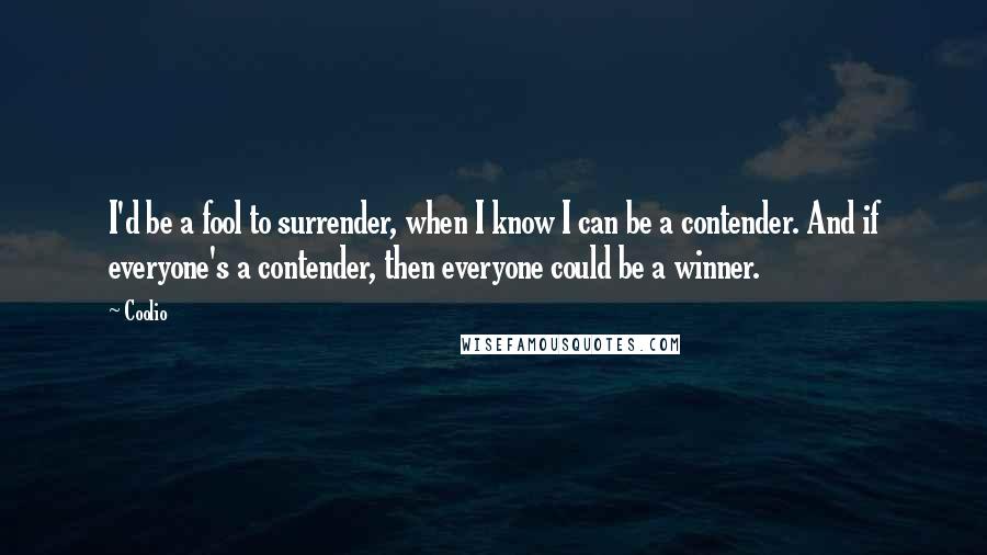 Coolio quotes: I'd be a fool to surrender, when I know I can be a contender. And if everyone's a contender, then everyone could be a winner. Coolio quotes: I'd be a fool to surrender, when I know I can be a contender. And if everyone's a contender, then everyone could be a winner.