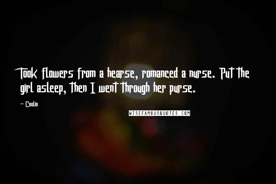 Coolio quotes: Took flowers from a hearse, romanced a nurse. Put the girl asleep, then I went through her purse.