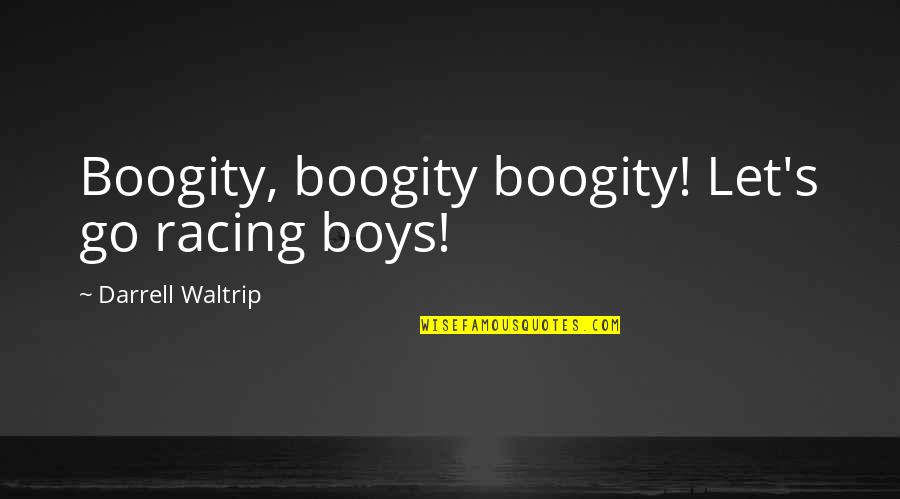 Coolly Or Cooly Quotes By Darrell Waltrip: Boogity, boogity boogity! Let's go racing boys! Coolly Or Cooly Quotes By Darrell Waltrip: Boogity, boogity boogity! Let's go racing boys!
