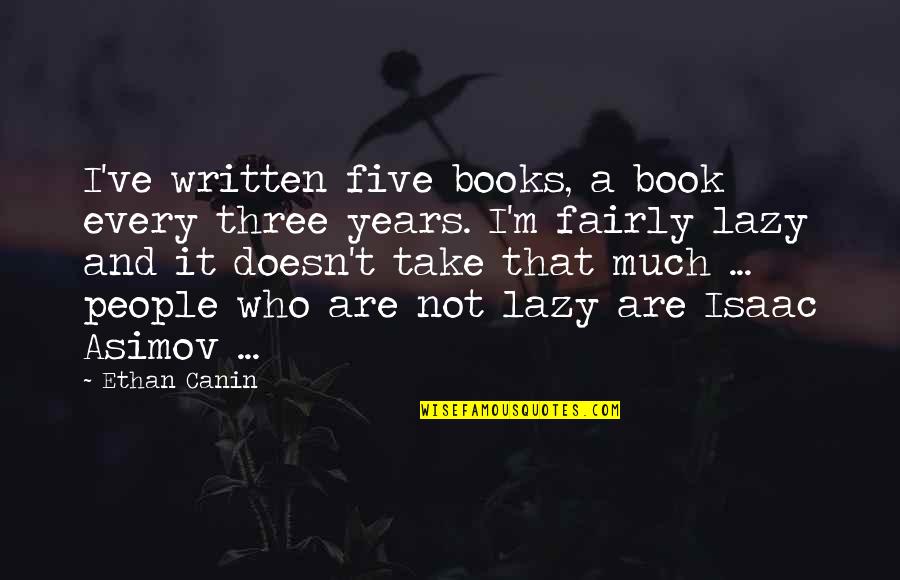 Coolly Pronunciation Quotes By Ethan Canin: I've written five books, a book every three Coolly Pronunciation Quotes By Ethan Canin: I've written five books, a book every three