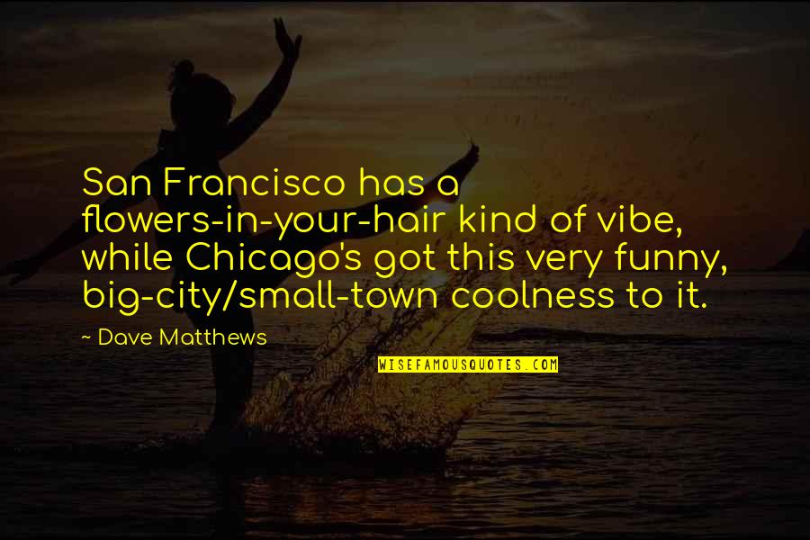 Coolness Quotes By Dave Matthews: San Francisco has a flowers-in-your-hair kind of vibe,