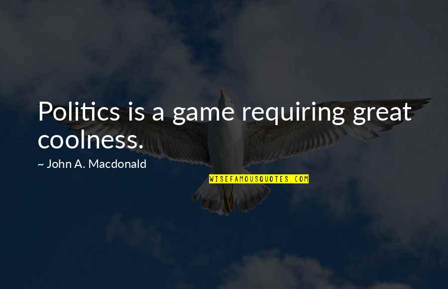 Coolness Quotes By John A. Macdonald: Politics is a game requiring great coolness.