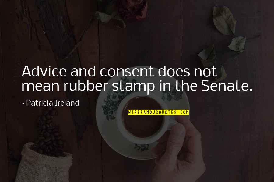 Coolology Quotes By Patricia Ireland: Advice and consent does not mean rubber stamp