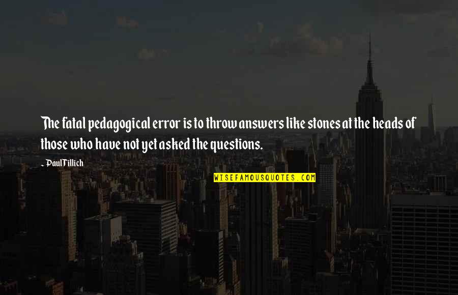 Coomaraswamy The Dance Quotes By Paul Tillich: The fatal pedagogical error is to throw answers Coomaraswamy The Dance Quotes By Paul Tillich: The fatal pedagogical error is to throw answers