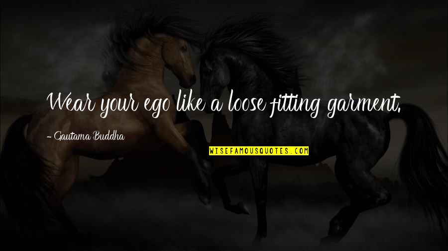 Coombargana Quotes By Gautama Buddha: Wear your ego like a loose fitting garment.