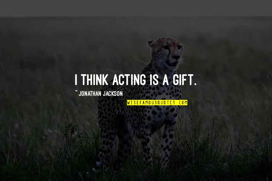 Coon Hunter Quotes By Jonathan Jackson: I think acting is a gift. Coon Hunter Quotes By Jonathan Jackson: I think acting is a gift.