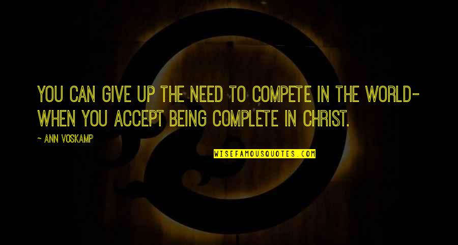 Coonskin Miss Quotes By Ann Voskamp: You can give up the need to compete Coonskin Miss Quotes By Ann Voskamp: You can give up the need to compete