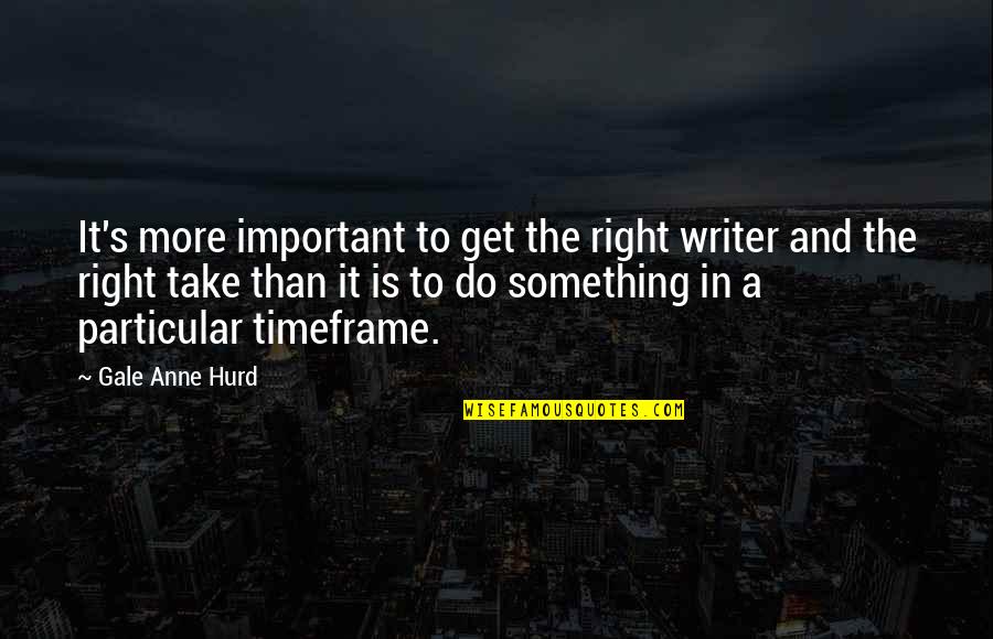 Coonskin Pool Quotes By Gale Anne Hurd: It's more important to get the right writer Coonskin Pool Quotes By Gale Anne Hurd: It's more important to get the right writer