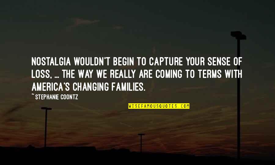 Coontz Quotes By Stephanie Coontz: Nostalgia wouldn't begin to capture your sense of