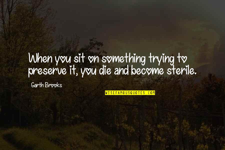 Cooo Quotes By Garth Brooks: When you sit on something trying to preserve