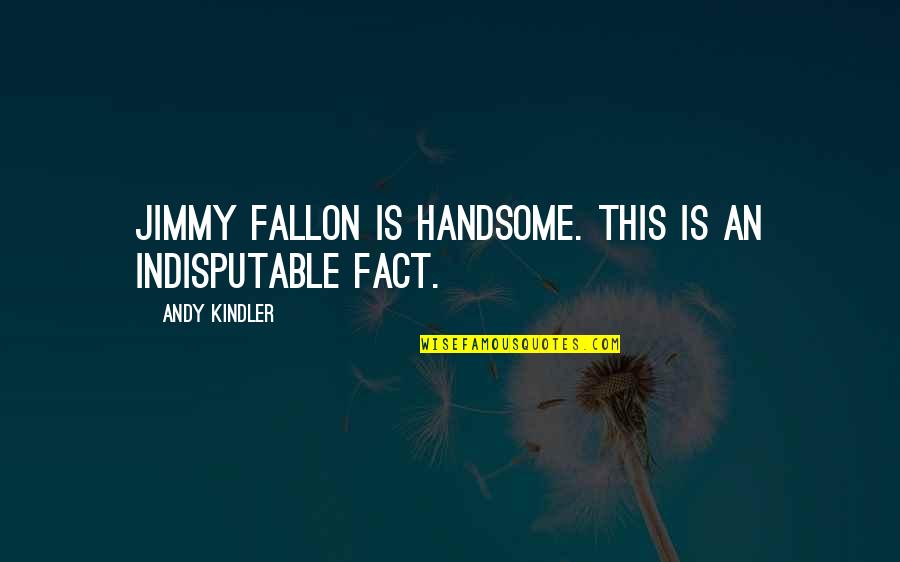 Coool Quotes By Andy Kindler: Jimmy Fallon is handsome. This is an indisputable