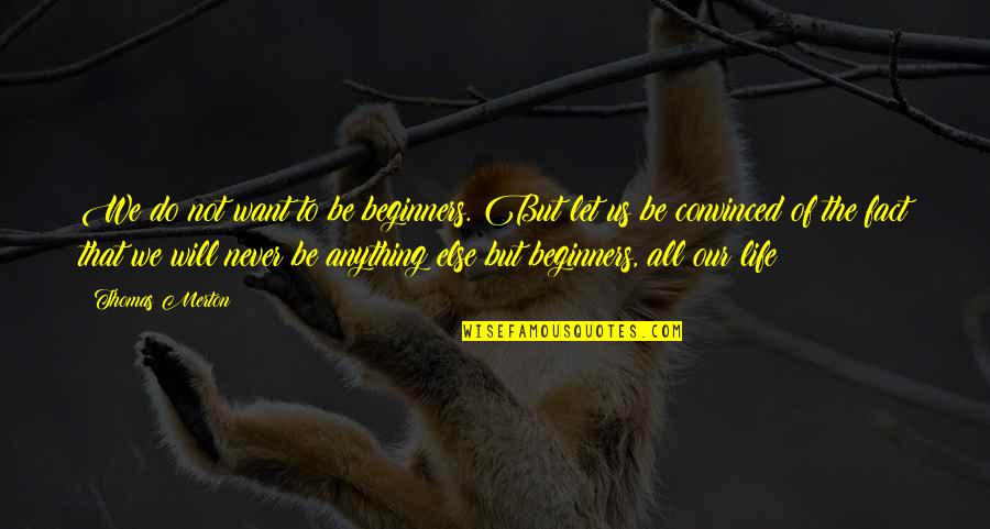 Cooped Up Movie Quotes By Thomas Merton: We do not want to be beginners. But