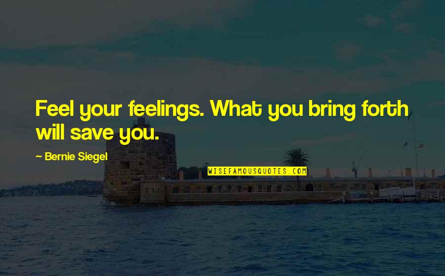 Cooped Up Synonym Quotes By Bernie Siegel: Feel your feelings. What you bring forth will