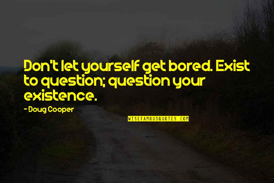 Cooper Doug Quotes By Doug Cooper: Don't let yourself get bored. Exist to question;