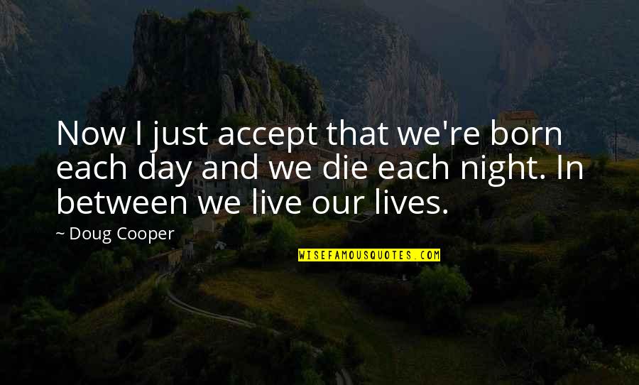 Cooper Doug Quotes By Doug Cooper: Now I just accept that we're born each Cooper Doug Quotes By Doug Cooper: Now I just accept that we're born each