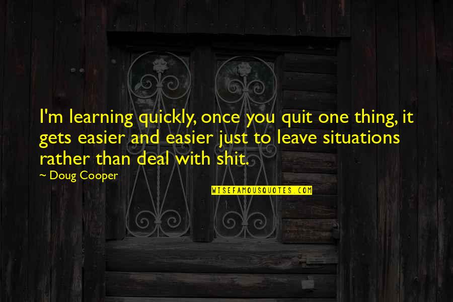 Cooper Doug Quotes By Doug Cooper: I'm learning quickly, once you quit one thing, Cooper Doug Quotes By Doug Cooper: I'm learning quickly, once you quit one thing,
