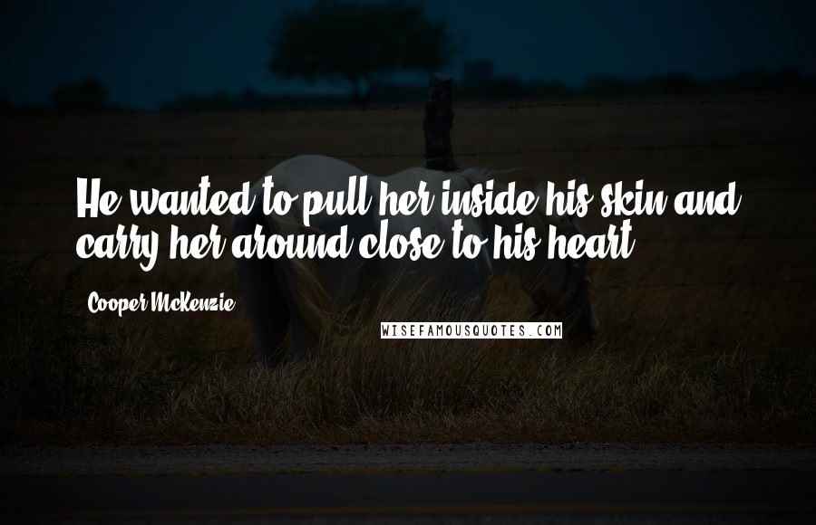 Cooper McKenzie quotes: He wanted to pull her inside his skin and carry her around close to his heart.