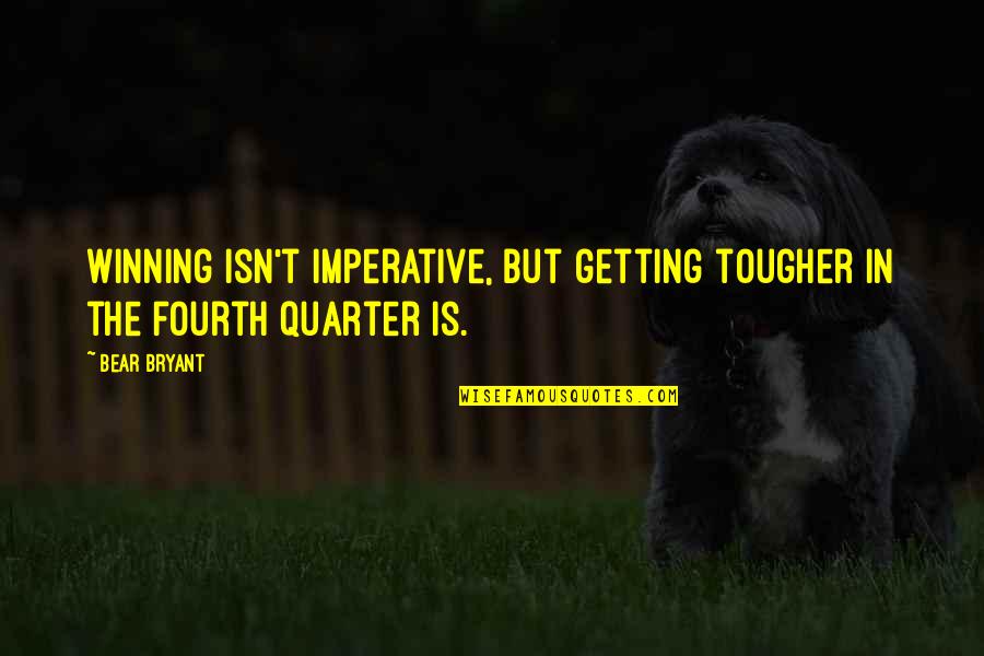Cooperaci N Quotes By Bear Bryant: Winning isn't imperative, but getting tougher in the