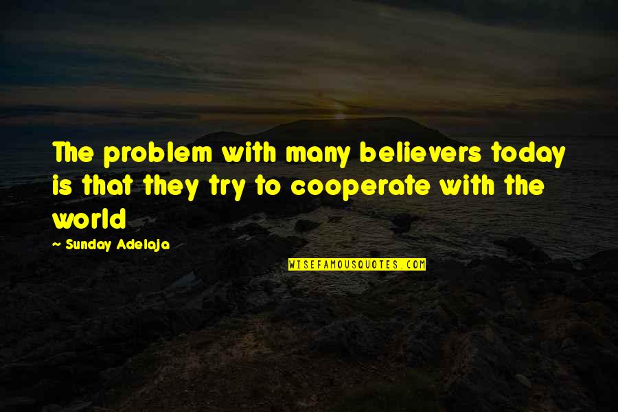 Cooperate In Life Quotes By Sunday Adelaja: The problem with many believers today is that