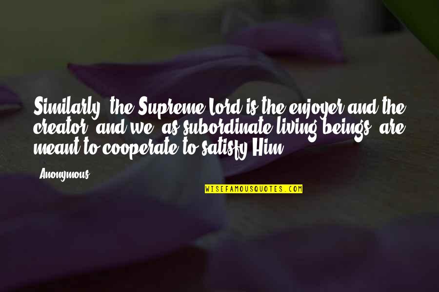 Cooperate Quotes By Anonymous: Similarly, the Supreme Lord is the enjoyer and