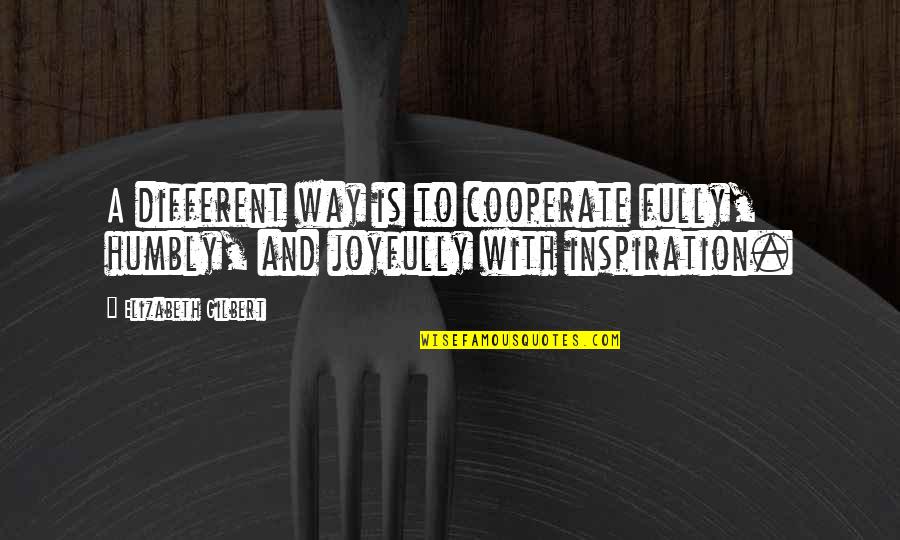 Cooperate Quotes By Elizabeth Gilbert: A different way is to cooperate fully, humbly,