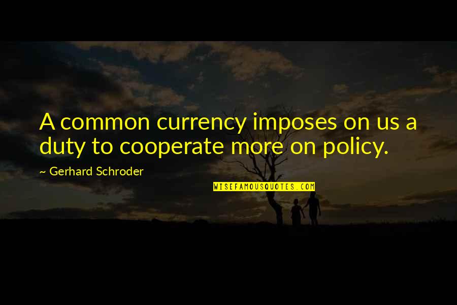 Cooperate Quotes By Gerhard Schroder: A common currency imposes on us a duty