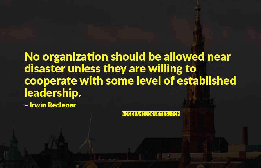 Cooperate Quotes By Irwin Redlener: No organization should be allowed near disaster unless