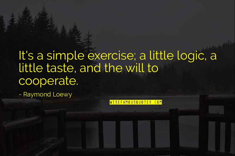 Cooperate Quotes By Raymond Loewy: It's a simple exercise; a little logic, a