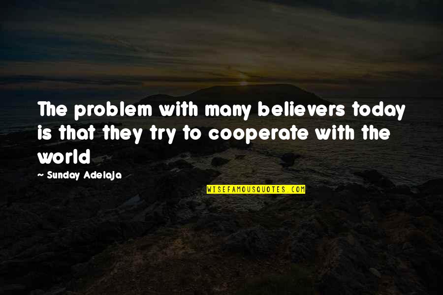 Cooperate Quotes By Sunday Adelaja: The problem with many believers today is that