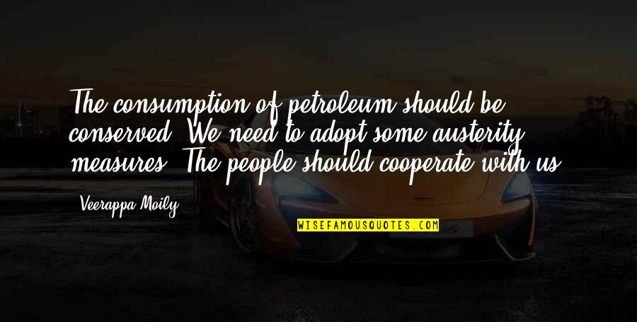 Cooperate Quotes By Veerappa Moily: The consumption of petroleum should be conserved. We