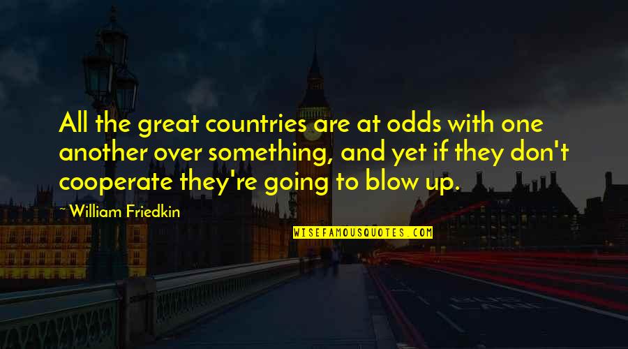 Cooperate Quotes By William Friedkin: All the great countries are at odds with