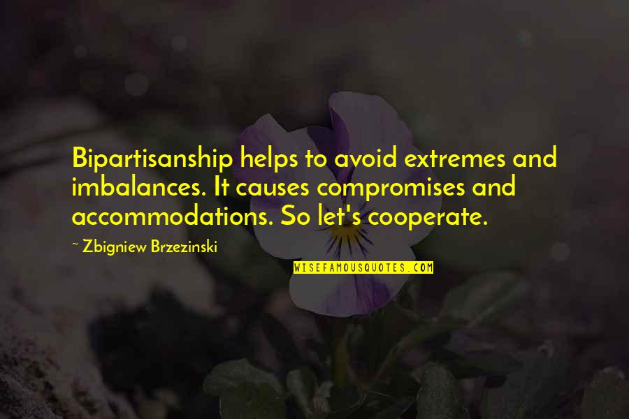 Cooperate Quotes By Zbigniew Brzezinski: Bipartisanship helps to avoid extremes and imbalances. It